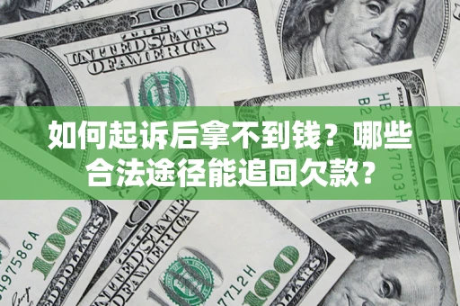 北京如何起诉后拿不到钱？哪些合法途径能追回欠款？