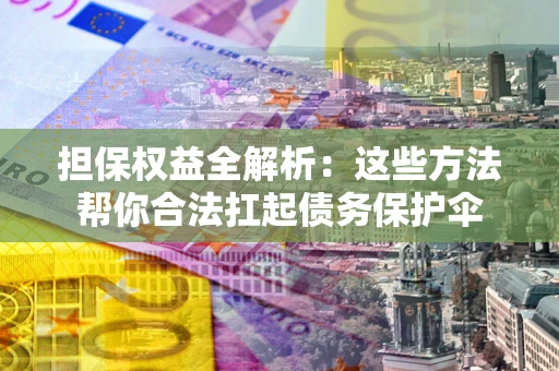 北京担保权益全解析：这些方法帮你合法扛起债务保护伞