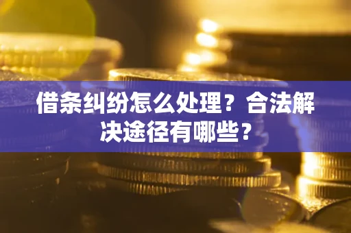 北京借条纠纷怎么处理？合法解决途径有哪些？