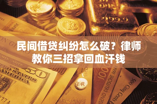 北京民间借贷纠纷怎么破？律师教你三招拿回血汗钱