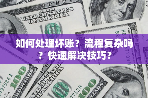 北京如何处理坏账？流程复杂吗？快速解决技巧？