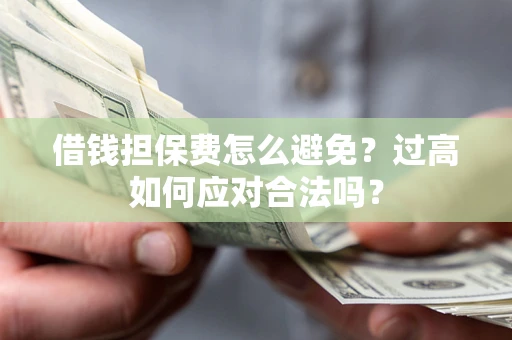 北京借钱担保费怎么避免？过高如何应对合法吗？