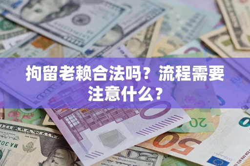 北京拘留老赖合法吗？流程需要注意什么？