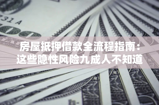 北京房屋抵押借款全流程指南：这些隐性风险九成人不知道