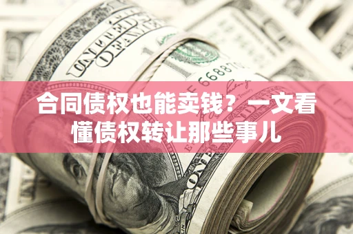 北京合同债权也能卖钱？一文看懂债权转让那些事儿