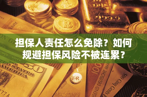 北京担保人责任怎么免除？如何规避担保风险不被连累？