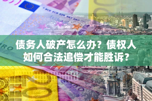 北京债务人破产怎么办？债权人如何合法追偿才能胜诉？