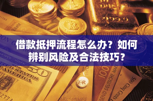 北京借款抵押流程怎么办？如何辨别风险及合法技巧？