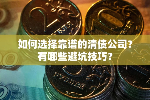 北京如何选择靠谱的清债公司？有哪些避坑技巧？