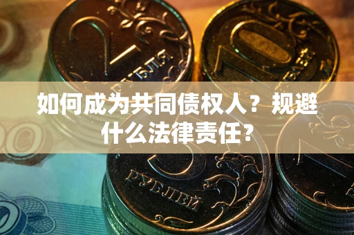 北京如何成为共同债权人？规避什么法律责任？