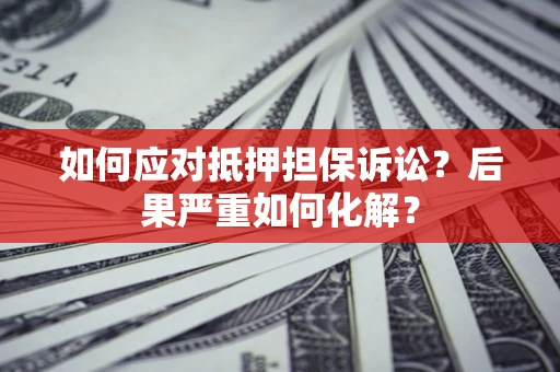 北京如何应对抵押担保诉讼？后果严重如何化解？
