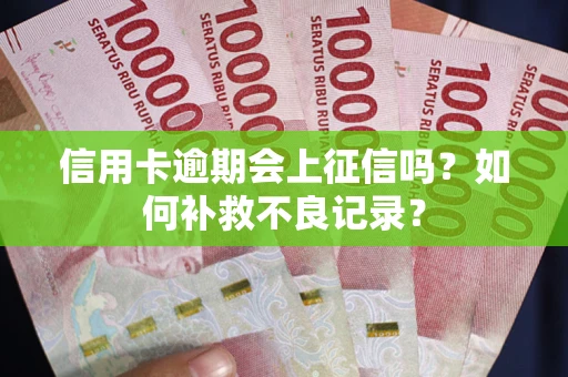 北京信用卡逾期会上征信吗？如何补救不良记录？