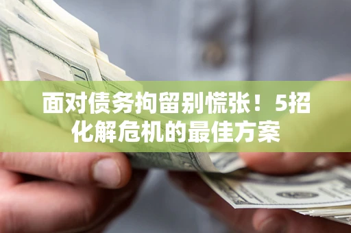 北京面对债务拘留别慌张！5招化解危机的最佳方案