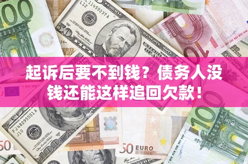 北京起诉后要不到钱？债务人没钱还能这样追回欠款！