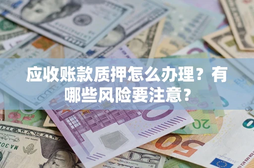 北京应收账款质押怎么办理？有哪些风险要注意？
