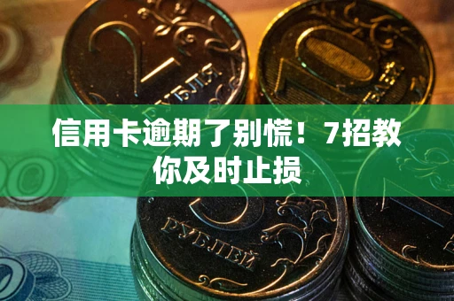 北京信用卡逾期了别慌！7招教你及时止损