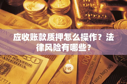 北京应收账款质押怎么操作？法律风险有哪些？