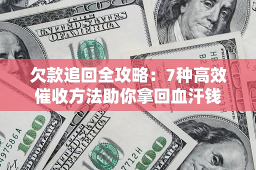 北京欠款追回全攻略：7种高效催收方法助你拿回血汗钱
