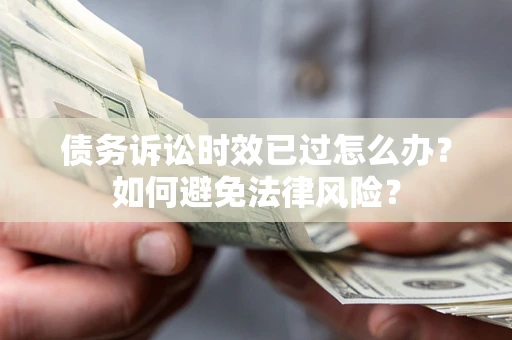 北京债务诉讼时效已过怎么办？如何避免法律风险？
