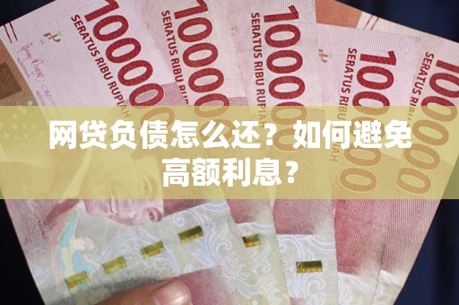 北京网贷负债怎么还？如何避免高额利息？