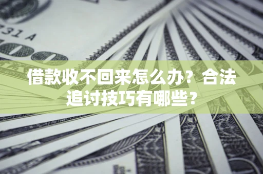 北京借款收不回来怎么办？合法追讨技巧有哪些？