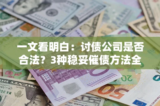 北京一文看明白：讨债公司是否合法？3种稳妥催债方法全解析