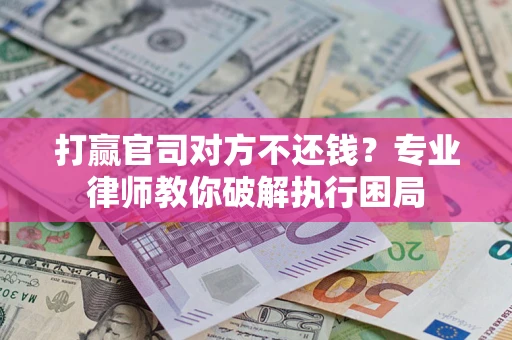 北京打赢官司对方不还钱？专业律师教你破解执行困局