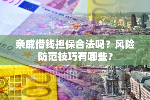 北京亲戚借钱担保合法吗？风险防范技巧有哪些？