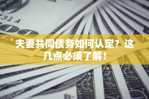 北京夫妻共同债务如何认定？这几点必须了解！