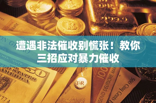 北京遭遇非法催收别慌张！教你三招应对暴力催收