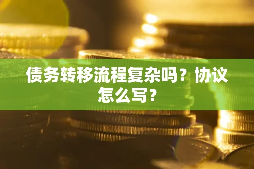 北京债务转移流程复杂吗？协议怎么写？