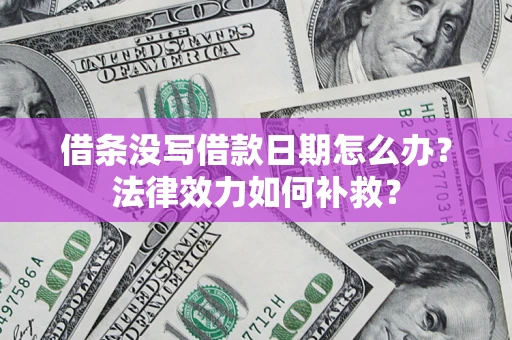 北京借条没写借款日期怎么办?法律效力如何补救? 北京借条没写借款日期怎么办?法律效力如何补救?