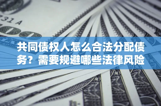 北京共同债权人怎么合法分配债务？需要规避哪些法律风险？