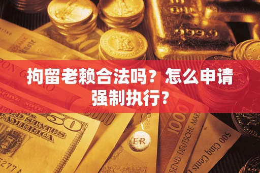 北京拘留老赖合法吗？怎么申请强制执行？