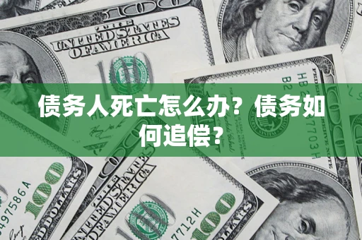 北京债务人死亡怎么办？债务如何追偿？