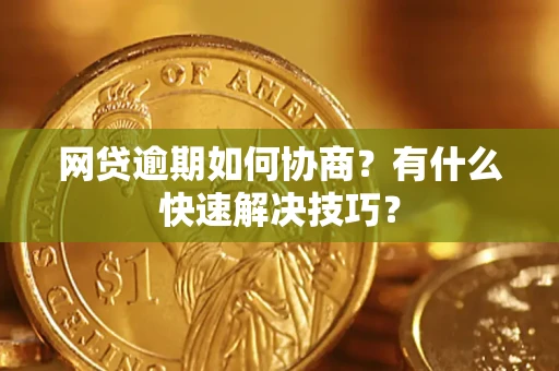 北京网贷逾期如何协商？有什么快速解决技巧？
