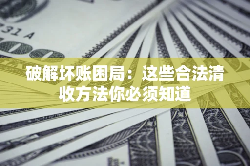 北京破解坏账困局：这些合法清收方法你必须知道