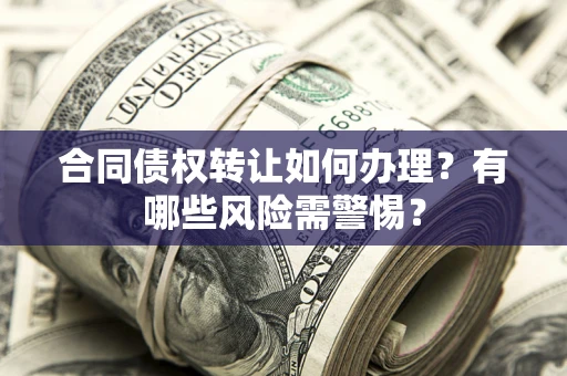 北京合同债权转让如何办理？有哪些风险需警惕？
