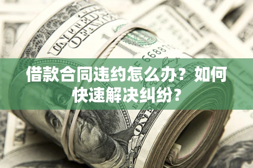 北京借款合同违约怎么办？如何快速解决纠纷？