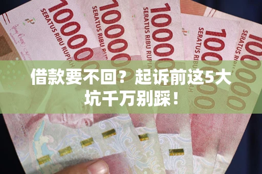 北京借款要不回？起诉前这5大坑千万别踩！