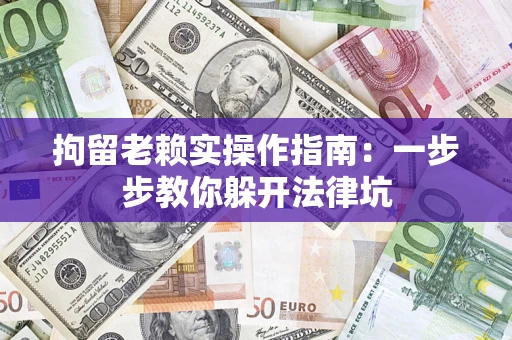 北京拘留老赖实操作指南：一步步教你躲开法律坑