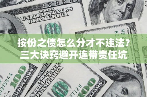 北京按份之债怎么分才不违法？三大诀窍避开连带责任坑