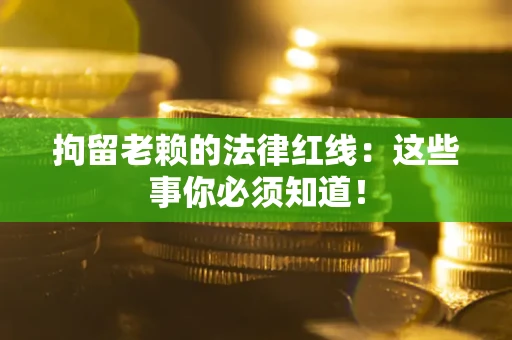 北京拘留老赖的法律红线：这些事你必须知道！