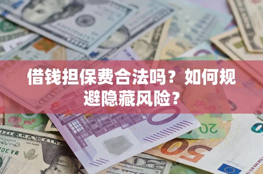 北京借钱担保费合法吗？如何规避隐藏风险？