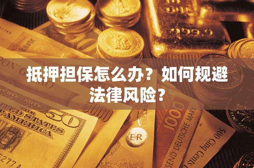 北京抵押担保怎么办？如何规避法律风险？