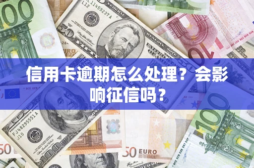 北京信用卡逾期怎么处理？会影响征信吗？
