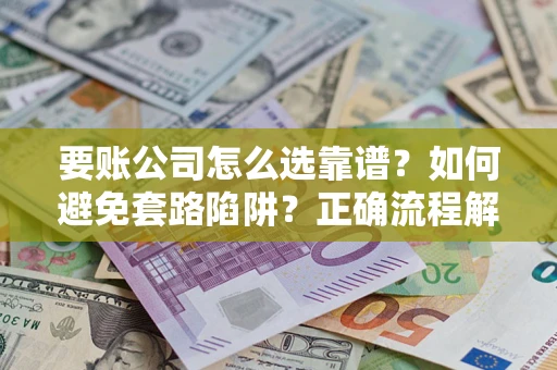 北京要账公司怎么选靠谱？如何避免套路陷阱？正确流程解析