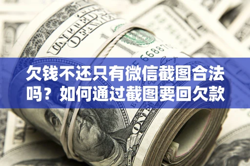北京欠钱不还只有微信截图合法吗？如何通过截图要回欠款？