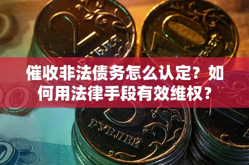 北京催收非法债务怎么认定？如何用法律手段有效维权？