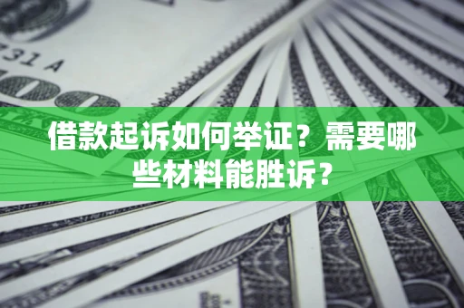 北京借款起诉如何举证？需要哪些材料能胜诉？